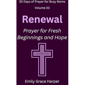 Harper, Emily Grace 30 Days of Prayer for Busy Moms, Volume 03: Renewal: Prayer for Fresh Beginnings and Hope: 3 Harper, Emily Grace 30 Days of Prayer for Busy Moms, Volume 03: Renewal: Prayer for Fresh Beginnings and Hope: 3