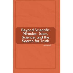 Adil, Ammar Beyond Scientific Miracles: Islam, Science, and the Search for Truth Adil, Ammar Beyond Scientific Miracles: Islam, Science, and the Search for Truth