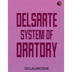 Delaumosne Delsarte System of Oratory Delaumosne Delsarte System of Oratory