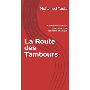 Youla, M. Mohamed La Route des Tambours: Roman géopolitique de renaissance et de résistance en Afrique de l’Ouest Youla, M. Mohamed La Route des Tambours: Roman géopolitique de renaissance et de résistance en Afrique de l’Ouest