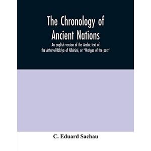 Eduard Sachau, C The chronology of ancient nations; an english version of the Arabic text of the Athâr-ul-Bâkiya of Albîrûnî, or "Vestiges of the past Eduard Sachau, C The chronology of ancient nations; an english version of the Arabic text of the Athâr-ul-Bâkiya of Albîrûnî, or "Vestiges of the past