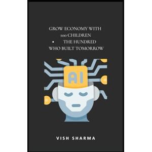 Sharma, Vish Grow Economy with 100 Children -The Hundred Who Built Tomorrow: Part 1 — The Sleeping World Sharma, Vish Grow Economy with 100 Children -The Hundred Who Built Tomorrow: Part 1 — The Sleeping World