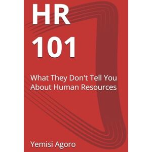 Agoro, Yemisi HR 101: What They Don't Tell You About Human Resources Agoro, Yemisi HR 101: What They Don't Tell You About Human Resources