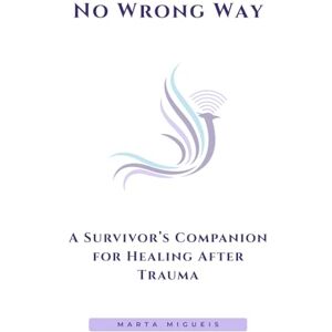 Migueis, Marta No Wrong Way: A Survivor’s Companion for Healing After Trauma Migueis, Marta No Wrong Way: A Survivor’s Companion for Healing After Trauma