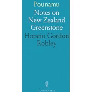 Horatio Gordon, Robley Pounamu: Notes on New Zealand Greenstone Horatio Gordon, Robley Pounamu: Notes on New Zealand Greenstone