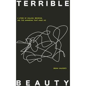Halferty, Bryan Terrible Beauty: A Story of Calling, Breaking, and the Unmaking that Made Me Halferty, Bryan Terrible Beauty: A Story of Calling, Breaking, and the Unmaking that Made Me
