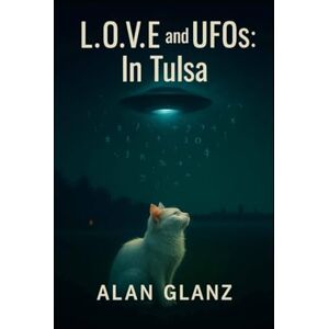 Glanz, Alan J. L.O.V.E and UFO's in Tulsa (Autarkeia: The Galactic Core) Glanz, Alan J. L.O.V.E and UFO's in Tulsa (Autarkeia: The Galactic Core)