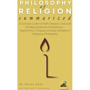 Kade, Devon PHILOSOPHY OF RELIGION Summarized: A Concise Guide to Faith, Reason, God, and the Big Questions of Existence – Arguments, Critiques, and Key Debates ... Philosophy (Philosophy Summit Collection) Kade, Devon PHILOSOPHY OF RELIGION Summarized: A Concise Guide to Faith, Reason, God, and the Big Questions of Existence – Arguments, Critiques, and Key Debates ... Philosophy (Philosophy Summit Collection)