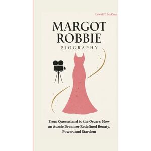 T. McKean, Lowell MARGOT ROBBIE BIOGRAPHY: From Queensland to the Oscars: How an Aussie Dreamer Redefined Beauty, Power, and Stardom T. McKean, Lowell MARGOT ROBBIE BIOGRAPHY: From Queensland to the Oscars: How an Aussie Dreamer Redefined Beauty, Power, and Stardom