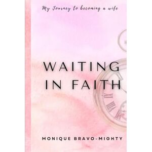 Mighty, Monique Bravo Waiting In Faith: My Journey To Becoming a Wife Mighty, Monique Bravo Waiting In Faith: My Journey To Becoming a Wife