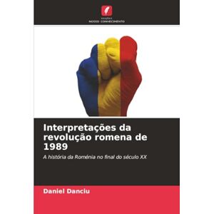 Danciu, Daniel Interpretações da revolução romena de 1989: A história da Roménia no final do século XX Danciu, Daniel Interpretações da revolução romena de 1989: A história da Roménia no final do século XX
