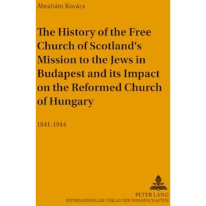 Kovacs, Abraham The History of the Free Church of Scotland's Mission to the Jews in Budapest and Its Impact on the Reformed Church of Hungary: 1841-1914: 140 (Studien ... in the Intercultural History of Christianity) Kovacs, Abraham The History of the Free Church of Scotland's Mission to the Jews in Budapest and Its Impact on the Reformed Church of Hungary: 1841-1914: 140 (Studien ... in the Intercultural History of Christianity)