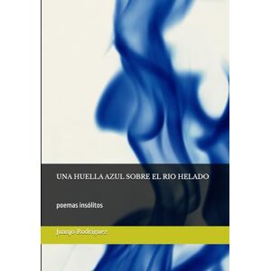 Rodriguez UNA HUELLA AZUL SOBRE EL RIO HELADO: poemas insólitos Rodriguez UNA HUELLA AZUL SOBRE EL RIO HELADO: poemas insólitos