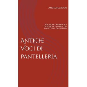 Rodo, Angelina Antiche Voci di Pantelleria: Vocaboli, grammatica, espressioni e origini del dialetto di Pantelleria Rodo, Angelina Antiche Voci di Pantelleria: Vocaboli, grammatica, espressioni e origini del dialetto di Pantelleria