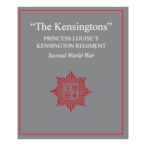 The Regiment The Kensingtons": Princess Louise's Kensington Regiment Second World War The Regiment The Kensingtons": Princess Louise's Kensington Regiment Second World War