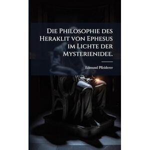 Pfleiderer, Edmund Die Philosophie des Heraklit von Ephesus im Lichte der Mysterienidee. Pfleiderer, Edmund Die Philosophie des Heraklit von Ephesus im Lichte der Mysterienidee.