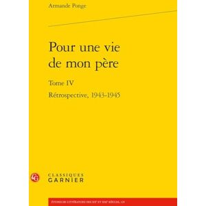 Ponge, Armande Pour Une Vie de Mon Pere: Retrospective, 1943-1945: Tome IV (Etudes Sur Francis Ponge, 5) Ponge, Armande Pour Une Vie de Mon Pere: Retrospective, 1943-1945: Tome IV (Etudes Sur Francis Ponge, 5)