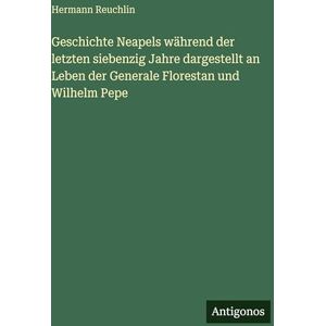 Reuchlin, Hermann Geschichte Neapels während der letzten siebenzig Jahre dargestellt an Leben der Generale Florestan und Wilhelm Pepe Reuchlin, Hermann Geschichte Neapels während der letzten siebenzig Jahre dargestellt an Leben der Generale Florestan und Wilhelm Pepe