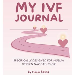 Bashir, Hanin My IVF Journal: A Muslim Woman’s Guide to Faith, Fertility & Reflection Bashir, Hanin My IVF Journal: A Muslim Woman’s Guide to Faith, Fertility & Reflection