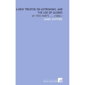 M'Intire, James A New Treatise on Astronomy, and the Use of Globes: In Two Parts ... (1866 ) M'Intire, James A New Treatise on Astronomy, and the Use of Globes: In Two Parts ... (1866 )