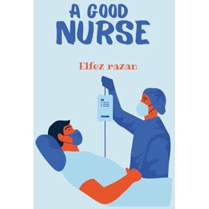 razan, Elfez A Good Nurse: A Transformative Guide to Clinical Judgment, Holistic Practice, and Human-Centered Care for the Modern Nurse razan, Elfez A Good Nurse: A Transformative Guide to Clinical Judgment, Holistic Practice, and Human-Centered Care for the Modern Nurse