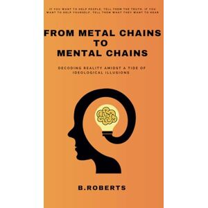 Roberts FROM METAL CHAINS TO MENTAL CHAINS: Decoding Reality Amidst A Tide Of Ideological Illusions Roberts FROM METAL CHAINS TO MENTAL CHAINS: Decoding Reality Amidst A Tide Of Ideological Illusions