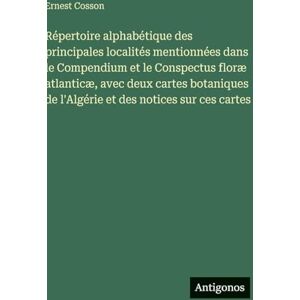 Cosson, Ernest Répertoire alphabétique des principales localités mentionnées dans le Compendium et le Conspectus floræ atlanticæ, avec deux cartes botaniques de l'Algérie et des notices sur ces cartes Cosson, Ernest Répertoire alphabétique des principales localités mentionnées dans le Compendium et le Conspectus floræ atlanticæ, avec deux cartes botaniques de l'Algérie et des notices sur ces cartes