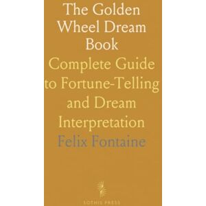Felix, Fontaine The Golden Wheel Dream Book: Complete Guide to Fortune-Telling and Dream Interpretation Felix, Fontaine The Golden Wheel Dream Book: Complete Guide to Fortune-Telling and Dream Interpretation