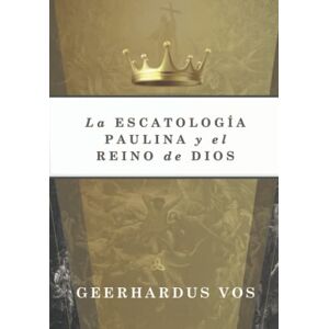 Vos, Geerhardus La Escatologia Paulina y el Reino de Dios Vos, Geerhardus La Escatologia Paulina y el Reino de Dios