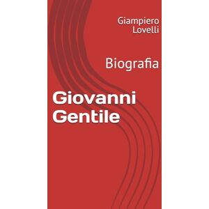 Lovelli, Giampiero Giovanni Gentile: Biografia (Storia Contemporanea e Biografie di uomini e donne dell'Ottocento e del Novecento) Lovelli, Giampiero Giovanni Gentile: Biografia (Storia Contemporanea e Biografie di uomini e donne dell'Ottocento e del Novecento)