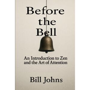 Johns, Bill Before the Bell: An Introduction to Zen and the Art of Attention Johns, Bill Before the Bell: An Introduction to Zen and the Art of Attention
