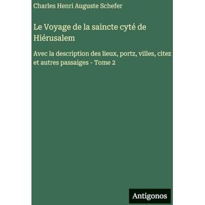 Schefer, Charles Henri Auguste Le Voyage de la saincte cyté de Hiérusalem: Avec la description des lieux, portz, villes, citez et autres passaiges Tome 2 Schefer, Charles Henri Auguste Le Voyage de la saincte cyté de Hiérusalem: Avec la description des lieux, portz, villes, citez et autres passaiges Tome 2