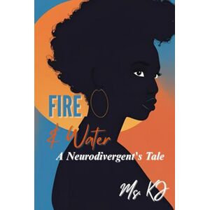KJ, Ms. Fire & Water: A Neurodivergent's Tale KJ, Ms. Fire & Water: A Neurodivergent's Tale