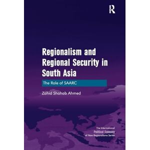 Ahmed Regionalism and Regional Security in South Asia: The Role of SAARC (New Regionalisms Series) Ahmed Regionalism and Regional Security in South Asia: The Role of SAARC (New Regionalisms Series)