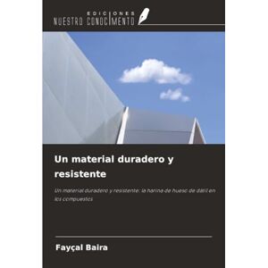 Baira, Fayçal Un material duradero y resistente: Un material duradero y resistente: la harina de hueso de dátil en los compuestos Baira, Fayçal Un material duradero y resistente: Un material duradero y resistente: la harina de hueso de dátil en los compuestos