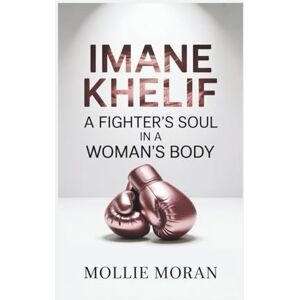 Moran, Mollie IMANE KHELIF: A Fighter’s Soul in a Woman’s Body Moran, Mollie IMANE KHELIF: A Fighter’s Soul in a Woman’s Body