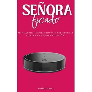 LOZANO QUIRANTE, MARIA Señoraficado: Manual de humor, ironía y resistencia contra la señoraficación. LOZANO QUIRANTE, MARIA Señoraficado: Manual de humor, ironía y resistencia contra la señoraficación.
