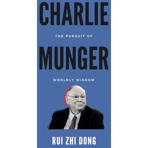 Dong, Rui Zhi Charlie Munger: The Pursuit of Worldly Wisdom (Super Investors Series) Dong, Rui Zhi Charlie Munger: The Pursuit of Worldly Wisdom (Super Investors Series)