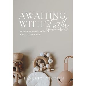 Wentworth, Hannah Awaiting with Faith: An 8-Week Devotional for Expecting Mothers: Preparing Your Heart, Mind, and Spirit for Birth (The Discipled Motherhood Devotionals) Wentworth, Hannah Awaiting with Faith: An 8-Week Devotional for Expecting Mothers: Preparing Your Heart, Mind, and Spirit for Birth (The Discipled Motherhood Devotionals)