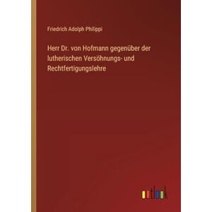 Philippi Herr Dr. von Hofmann gegenüber der lutherischen Versöhnungs- und Rechtfertigungslehre Philippi Herr Dr. von Hofmann gegenüber der lutherischen Versöhnungs- und Rechtfertigungslehre