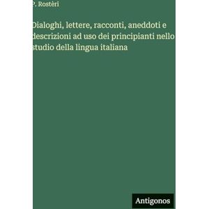 Rostèri, P Dialoghi, lettere, racconti, aneddoti e descrizioni ad uso dei principianti nello studio della lingua italiana Rostèri, P Dialoghi, lettere, racconti, aneddoti e descrizioni ad uso dei principianti nello studio della lingua italiana