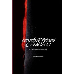 Hayden, Michael Crutched Friars and Croisiers: The Canons Regular of the Order of the Holy Cross in England and France Hayden, Michael Crutched Friars and Croisiers: The Canons Regular of the Order of the Holy Cross in England and France