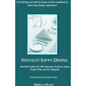 Black, Rebecca SOCIALLY SAVVY DINING: Essential Guide for Table Manners, Business Meals, Sushi, Wine, and Tea Etiquette (A Socially Savvy Book for all Ages) Black, Rebecca SOCIALLY SAVVY DINING: Essential Guide for Table Manners, Business Meals, Sushi, Wine, and Tea Etiquette (A Socially Savvy Book for all Ages)