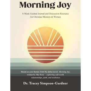 Simpson-Gardner, Dr. Tracey Morning Joy Workbook: 8-Week Guided Journal and Discussion Resource Simpson-Gardner, Dr. Tracey Morning Joy Workbook: 8-Week Guided Journal and Discussion Resource