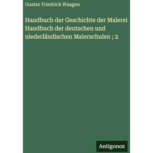 Waagen, Gustav Friedrich Handbuch der Geschichte der Malerei Handbuch der deutschen und niederländischen Malerschulen; 2 Waagen, Gustav Friedrich Handbuch der Geschichte der Malerei Handbuch der deutschen und niederländischen Malerschulen; 2