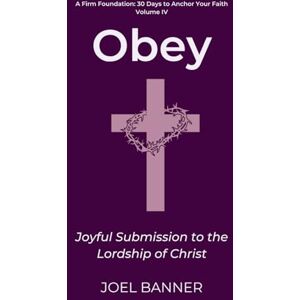 Banner, Joel Obey: Joyful Submission to the Lordship of Christ: 4 (A Firm Foundation: 30 Days to Anchor Your Faith) Banner, Joel Obey: Joyful Submission to the Lordship of Christ: 4 (A Firm Foundation: 30 Days to Anchor Your Faith)