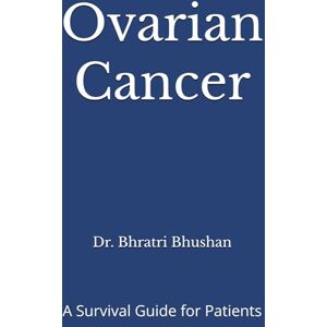 Bhushan, Dr. Bhratri Ovarian Cancer: A Survival Guide for Patients Bhushan, Dr. Bhratri Ovarian Cancer: A Survival Guide for Patients