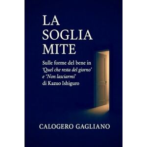 GAGLIANO, CALOGERO La soglia mite: Sulle forme del bene in “Quel che resta del giorno” e “Non lasciarmi” di Kazuo Ishiguro GAGLIANO, CALOGERO La soglia mite: Sulle forme del bene in “Quel che resta del giorno” e “Non lasciarmi” di Kazuo Ishiguro