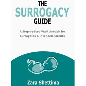 Shettima, Zara The Surrogacy Guide: A Step-by-Step Walkthrough for Surrogates & Intended Parents Shettima, Zara The Surrogacy Guide: A Step-by-Step Walkthrough for Surrogates & Intended Parents