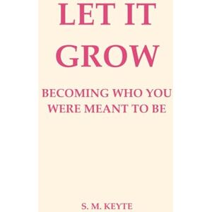 Keyte, S. M. Let It Grow: Becoming Who You Were Meant to Be: A Self-Growth Workbook & Guide for Rebuilding Confidence, Reclaiming Identity, and Creating a Life That Fits Keyte, S. M. Let It Grow: Becoming Who You Were Meant to Be: A Self-Growth Workbook & Guide for Rebuilding Confidence, Reclaiming Identity, and Creating a Life That Fits